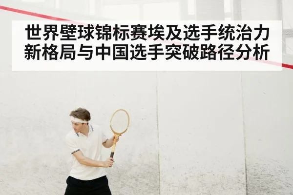 世界壁球锦标赛埃及选手统治力新格局与中国选手突破路径分析（kaiyun）