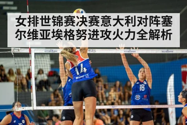 女排世锦赛决赛意大利对阵塞尔维亚埃格努进攻火力全解析（kaiyun）