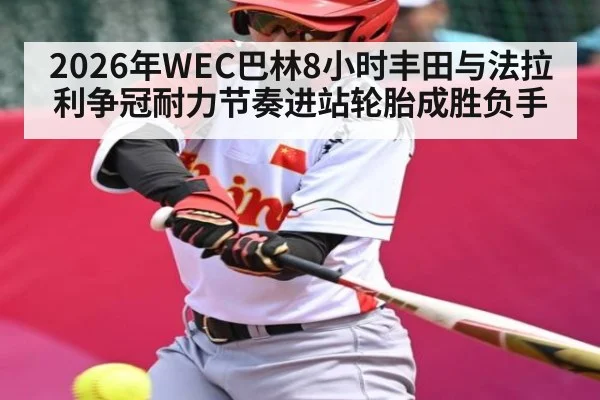 2026年WEC巴林8小时丰田与法拉利争冠耐力节奏进站轮胎成胜负手（kaiyun）