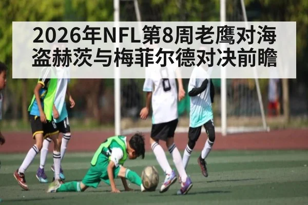 2026年NFL第8周老鹰对海盗赫茨与梅菲尔德对决前瞻（kaiyun）