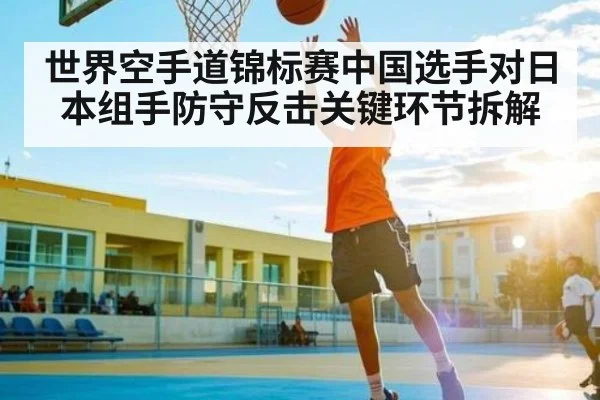 世界空手道锦标赛中国选手对日本组手防守反击关键环节拆解 | kaiyun